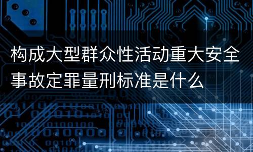 构成大型群众性活动重大安全事故定罪量刑标准是什么