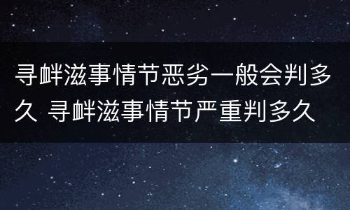 寻衅滋事情节恶劣一般会判多久 寻衅滋事情节严重判多久