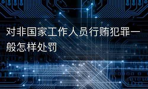 对非国家工作人员行贿犯罪一般怎样处罚