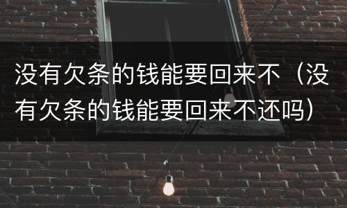 没有欠条的钱能要回来不（没有欠条的钱能要回来不还吗）