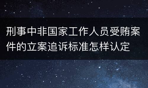 刑事中非国家工作人员受贿案件的立案追诉标准怎样认定