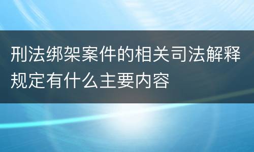 刑法绑架案件的相关司法解释规定有什么主要内容