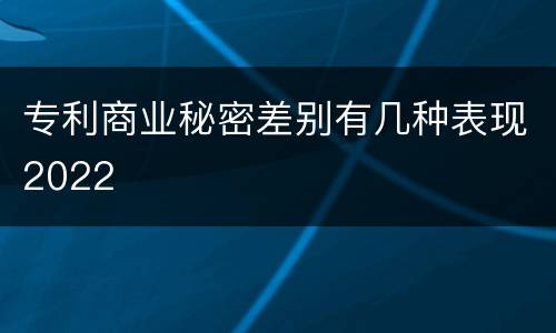 专利商业秘密差别有几种表现2022