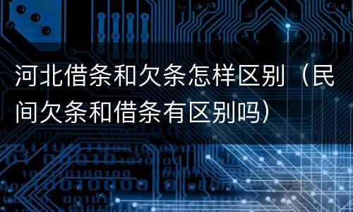 河北借条和欠条怎样区别（民间欠条和借条有区别吗）