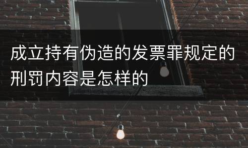 成立持有伪造的发票罪规定的刑罚内容是怎样的
