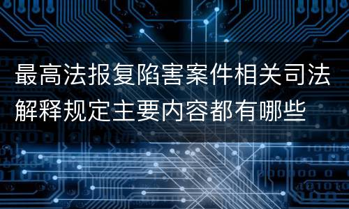 最高法报复陷害案件相关司法解释规定主要内容都有哪些
