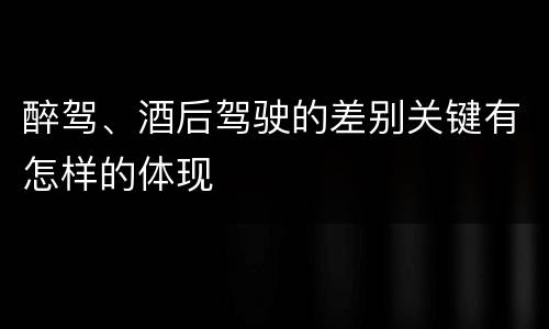 醉驾、酒后驾驶的差别关键有怎样的体现