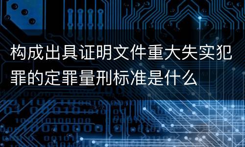 构成出具证明文件重大失实犯罪的定罪量刑标准是什么