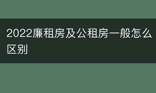 2022廉租房及公租房一般怎么区别