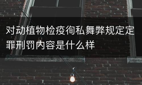 对动植物检疫徇私舞弊规定定罪刑罚内容是什么样