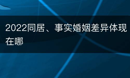 2022同居、事实婚姻差异体现在哪