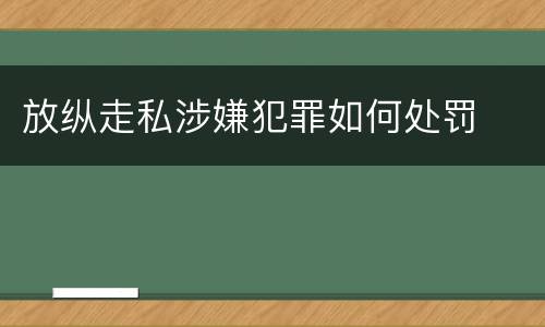 放纵走私涉嫌犯罪如何处罚