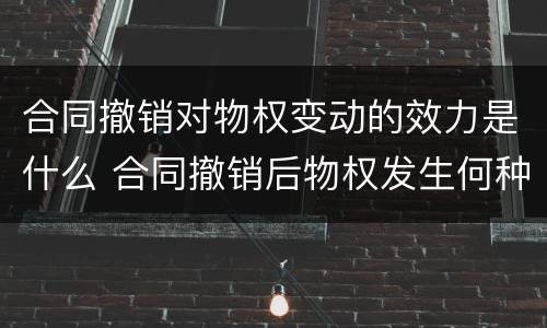 合同撤销对物权变动的效力是什么 合同撤销后物权发生何种变化