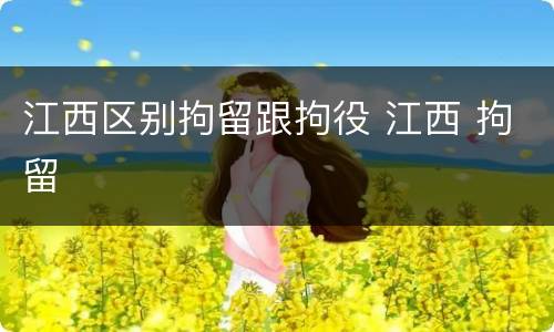 江西区别拘留跟拘役 江西 拘留