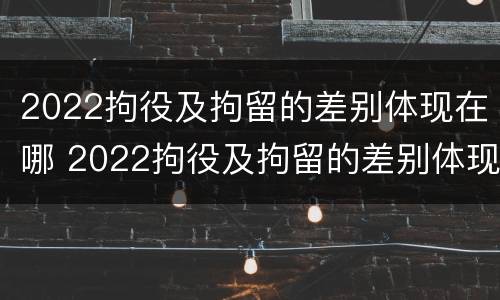 2022拘役及拘留的差别体现在哪 2022拘役及拘留的差别体现在哪些方面