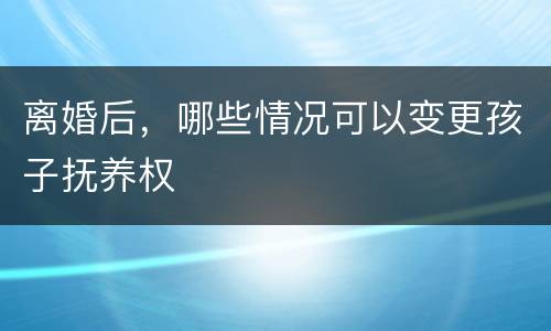 离婚后，哪些情况可以变更孩子抚养权