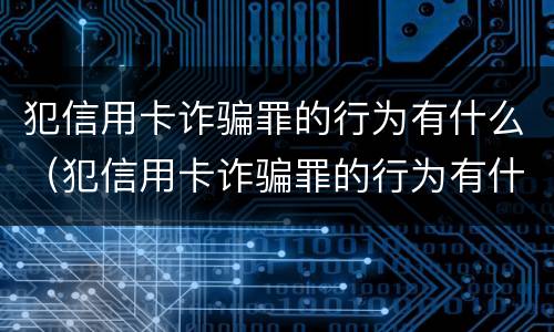 犯信用卡诈骗罪的行为有什么（犯信用卡诈骗罪的行为有什么影响）