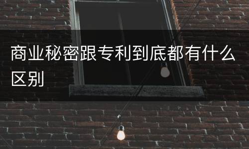商业秘密跟专利到底都有什么区别