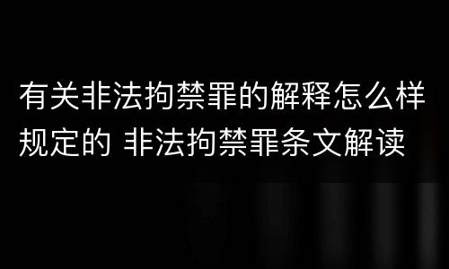 有关非法拘禁罪的解释怎么样规定的 非法拘禁罪条文解读