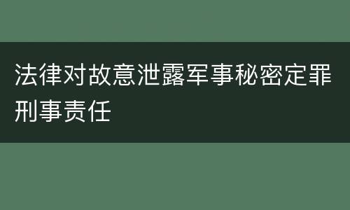 法律对故意泄露军事秘密定罪刑事责任