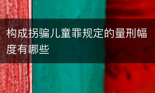 构成拐骗儿童罪规定的量刑幅度有哪些