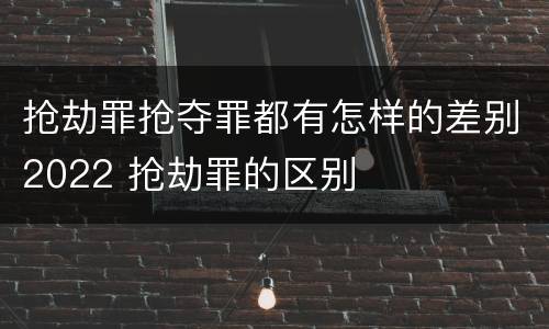 抢劫罪抢夺罪都有怎样的差别2022 抢劫罪的区别