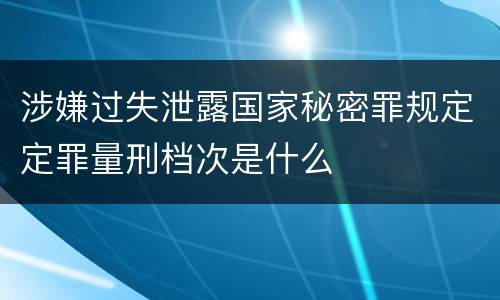 涉嫌过失泄露国家秘密罪规定定罪量刑档次是什么