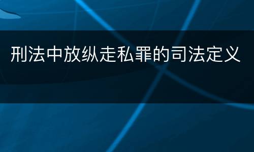 刑法中放纵走私罪的司法定义