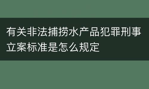 有关非法捕捞水产品犯罪刑事立案标准是怎么规定