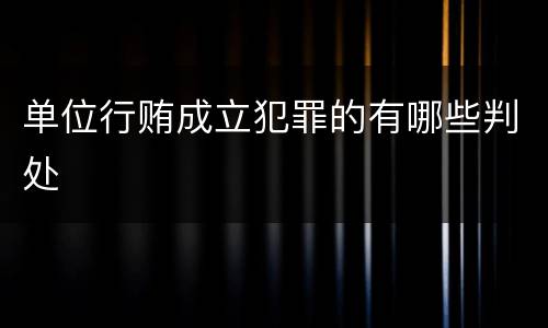 单位行贿成立犯罪的有哪些判处