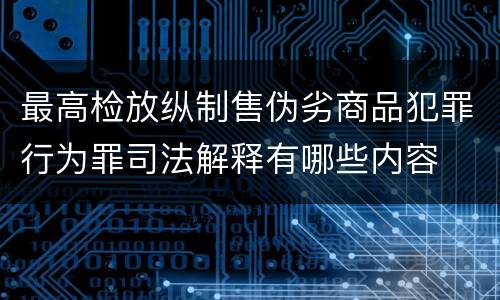 最高检放纵制售伪劣商品犯罪行为罪司法解释有哪些内容