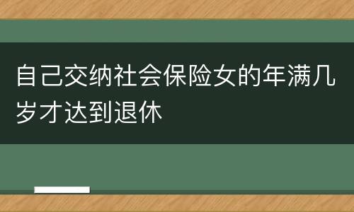 自己交纳社会保险女的年满几岁才达到退休