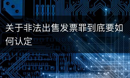 关于非法出售发票罪到底要如何认定