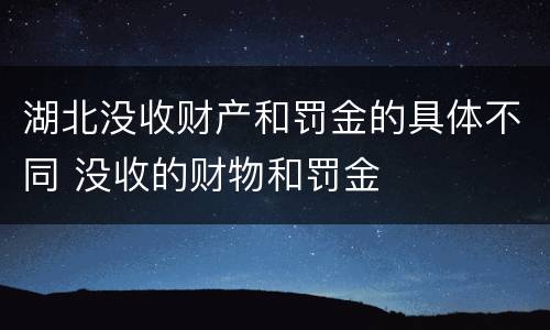 湖北没收财产和罚金的具体不同 没收的财物和罚金