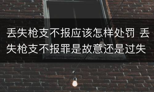 丢失枪支不报应该怎样处罚 丢失枪支不报罪是故意还是过失