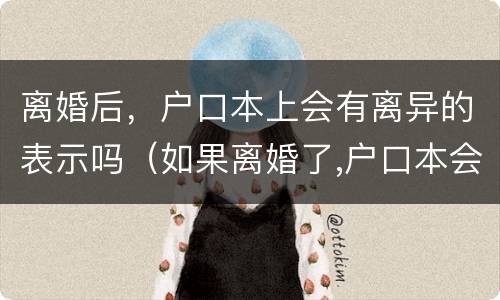 离婚后，户口本上会有离异的表示吗（如果离婚了,户口本会写离异吗）