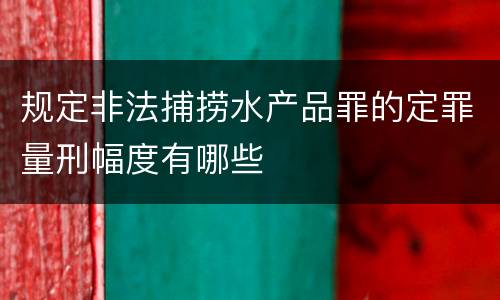 规定非法捕捞水产品罪的定罪量刑幅度有哪些