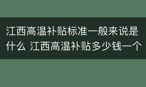 江西高温补贴标准一般来说是什么 江西高温补贴多少钱一个月