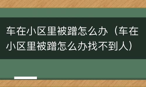 车在小区里被蹭怎么办（车在小区里被蹭怎么办找不到人）