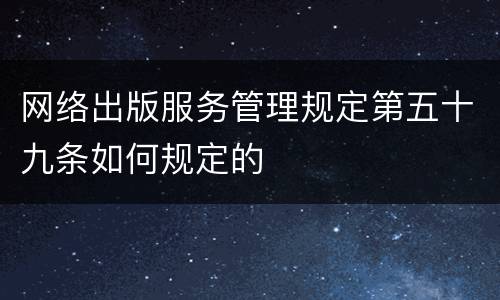 网络出版服务管理规定第五十九条如何规定的