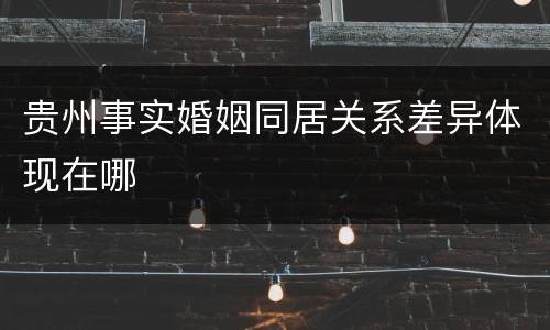 贵州事实婚姻同居关系差异体现在哪