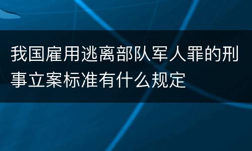 我国雇用逃离部队军人罪的刑事立案标准有什么规定