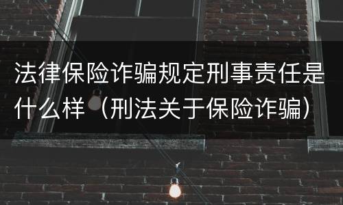 法律保险诈骗规定刑事责任是什么样（刑法关于保险诈骗）