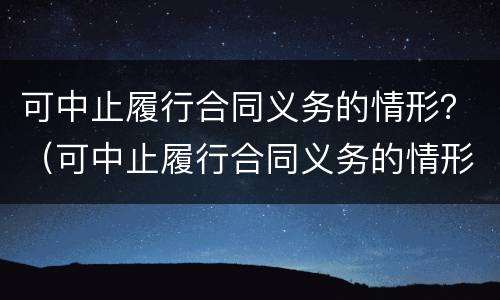 可中止履行合同义务的情形？（可中止履行合同义务的情形有）