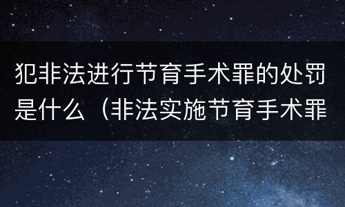 犯非法进行节育手术罪的处罚是什么（非法实施节育手术罪）