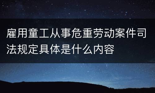 雇用童工从事危重劳动案件司法规定具体是什么内容