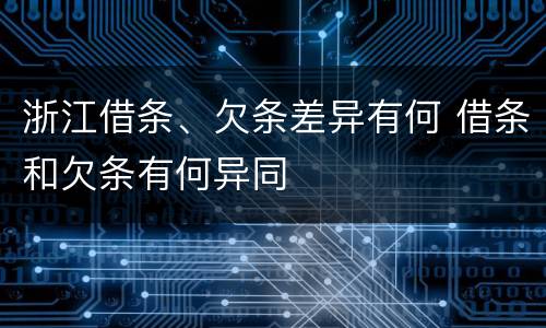 浙江借条、欠条差异有何 借条和欠条有何异同