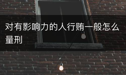 对有影响力的人行贿一般怎么量刑