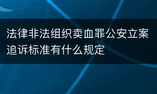 法律非法组织卖血罪公安立案追诉标准有什么规定