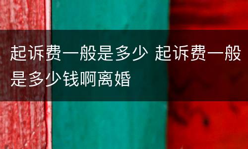 起诉费一般是多少 起诉费一般是多少钱啊离婚